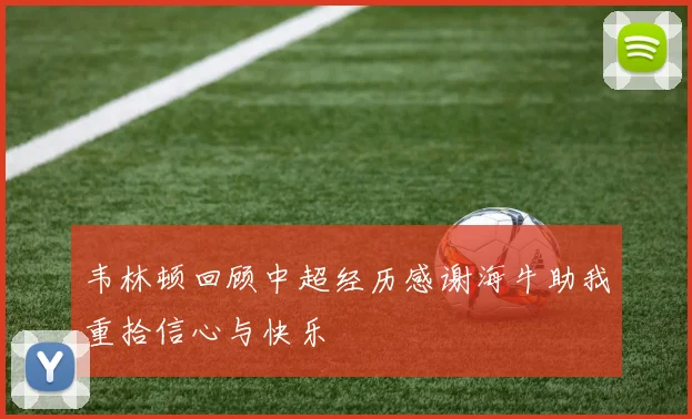 韦林顿回顾中超经历感谢海牛助我重拾信心与快乐