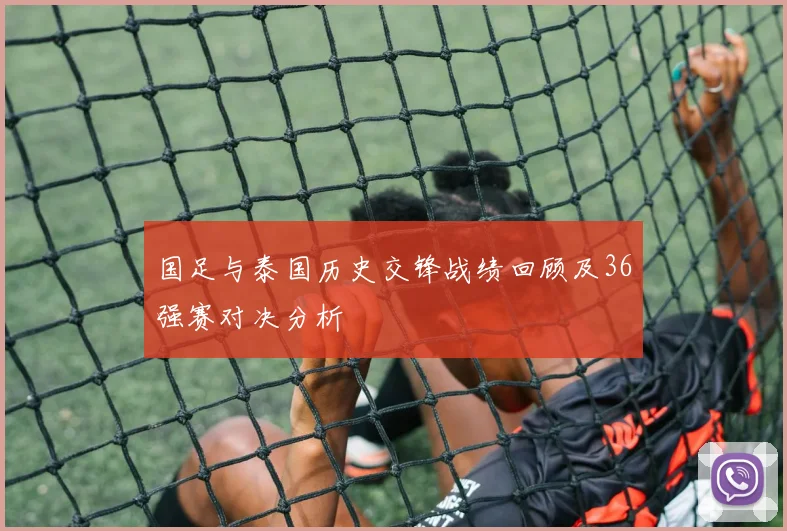 国足与泰国历史交锋战绩回顾及36强赛对决分析
