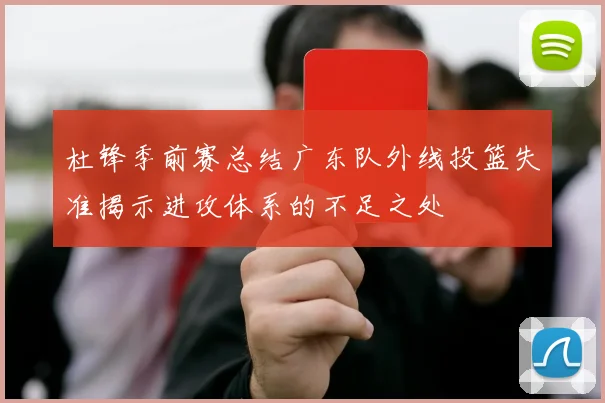 杜锋季前赛总结广东队外线投篮失准揭示进攻体系的不足之处